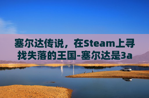 塞尔达传说,在Steam上寻找失落的王国-塞尔达是3a游戏吗 塞尔达传说,在Steam上寻找失落的王国-塞尔达是3a游戏吗