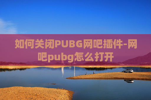 如何关闭PUBG网吧插件-网吧pubg怎么打开