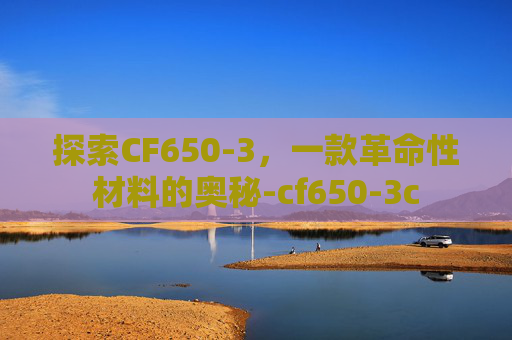 探索CF650-3，一款革命性材料的奥秘-cf650-3c