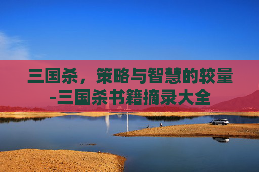 三国杀,策略与智慧的较量-三国杀书籍摘录大全 三国杀,策略与智慧的较量-三国杀书籍摘录大全