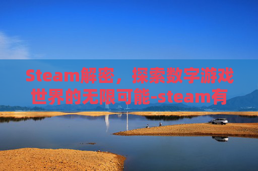 Steam解密,探索数字游戏世界的无限可能-steam有哪些解密游戏 Steam解密,探索数字游戏世界的无限可能-steam有哪些解密游戏
