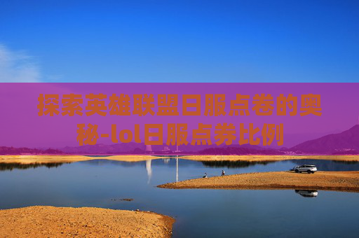 探索英雄联盟日服点卷的奥秘-lol日服点券比例