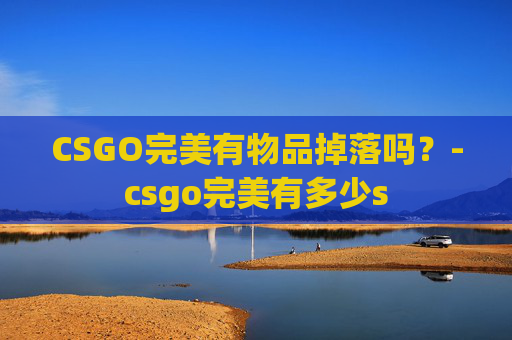 CSGO完美有物品掉落吗?-csgo完美有多少s CSGO完美有物品掉落吗?-csgo完美有多少s