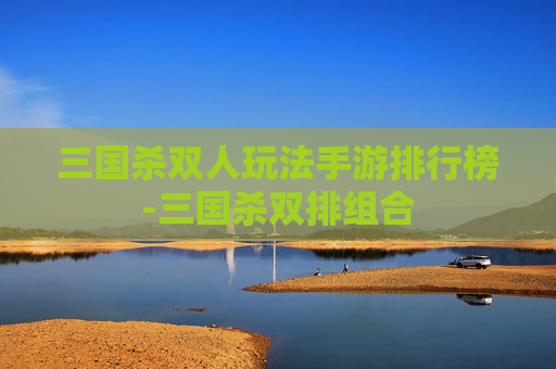 三国杀双人玩法手游排行榜-三国杀双排组合 三国杀双人玩法手游排行榜-三国杀双排组合