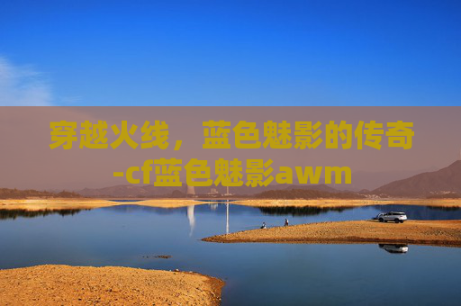 穿越火线,蓝色魅影的传奇-cf蓝色魅影awm 穿越火线,蓝色魅影的传奇-cf蓝色魅影awm