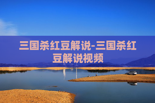 三国杀红豆解说-三国杀红豆解说视频 三国杀红豆解说-三国杀红豆解说视频