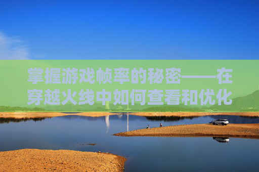 掌握游戏帧率的秘密——在穿越火线中如何查看和优化-端游cf按什么显示帧率高 掌握游戏帧率的秘密——在穿越火线中如何查看和优化-端游cf按什么显示帧率高