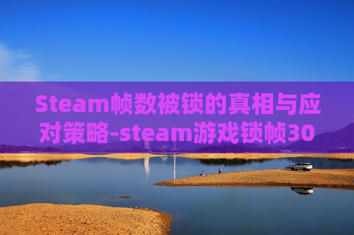 Steam帧数被锁的真相与应对策略-steam游戏锁帧30了 Steam帧数被锁的真相与应对策略-steam游戏锁帧30了
