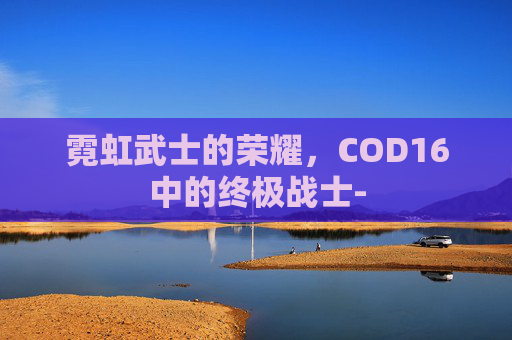 霓虹武士的荣耀，COD16中的终极战士-
