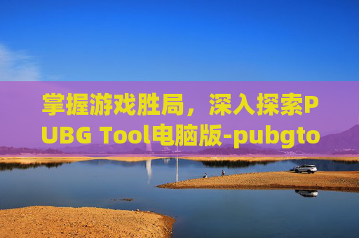 掌握游戏胜局,深入探索PUBG Tool电脑版-pubgtool电脑版 掌握游戏胜局,深入探索PUBG Tool电脑版-pubgtool电脑版