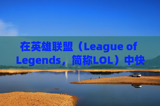 在英雄联盟（League of Legends，简称LOL）中快速升级攻略-lol打什么升级快一点