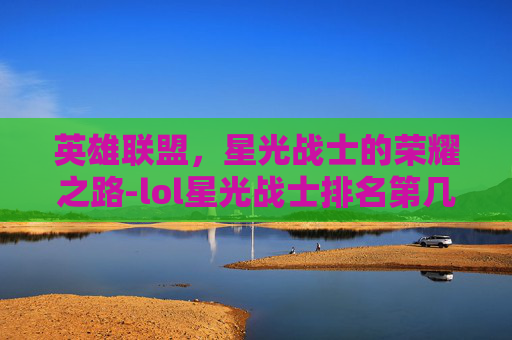 英雄联盟,星光战士的荣耀之路-lol星光战士排名第几 英雄联盟,星光战士的荣耀之路-lol星光战士排名第几