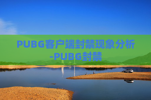 PUBG客户端封禁现象分析-PUBG封禁 PUBG客户端封禁现象分析-PUBG封禁