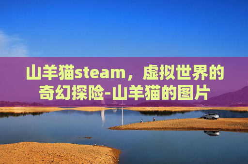 山羊猫steam,虚拟世界的奇幻探险-山羊猫的图片 山羊猫steam,虚拟世界的奇幻探险-山羊猫的图片