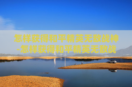 怎样获得和平精英无敌战神-怎样获得和平精英无敌战神称号 怎样获得和平精英无敌战神-怎样获得和平精英无敌战神称号