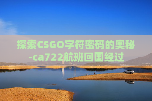 探索CSGO字符密码的奥秘-ca722航班回国经过 探索CSGO字符密码的奥秘-ca722航班回国经过