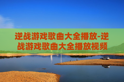 逆战游戏歌曲大全播放-逆战游戏歌曲大全播放视频 逆战游戏歌曲大全播放-逆战游戏歌曲大全播放视频