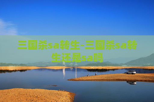 三国杀sa转生-三国杀sa转生还是sa吗 三国杀sa转生-三国杀sa转生还是sa吗