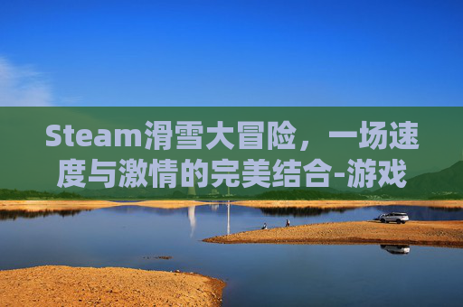Steam滑雪大冒险,一场速度与激情的完美结合-游戏滑雪大冒险 Steam滑雪大冒险,一场速度与激情的完美结合-游戏滑雪大冒险