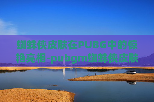 蜘蛛侠皮肤在PUBG中的惊艳亮相-pubgm蜘蛛侠皮肤 蜘蛛侠皮肤在PUBG中的惊艳亮相-pubgm蜘蛛侠皮肤