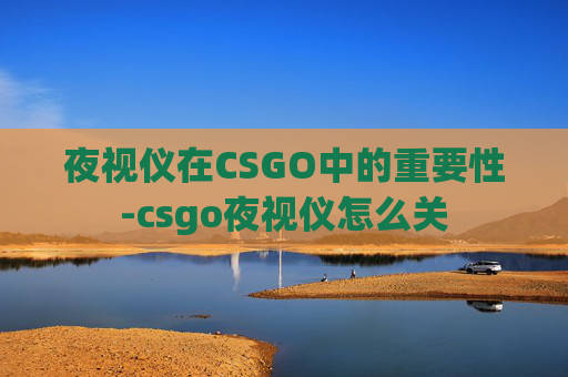 夜视仪在CSGO中的重要性-csgo夜视仪怎么关 夜视仪在CSGO中的重要性-csgo夜视仪怎么关