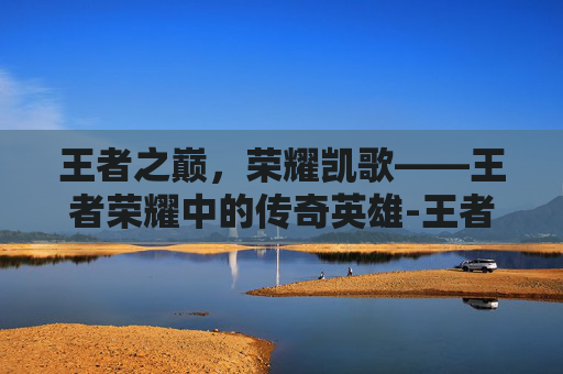 王者之巅,荣耀凯歌——王者荣耀中的传奇英雄-王者荣耀凯图片 王者之巅,荣耀凯歌——王者荣耀中的传奇英雄-王者荣耀凯图片