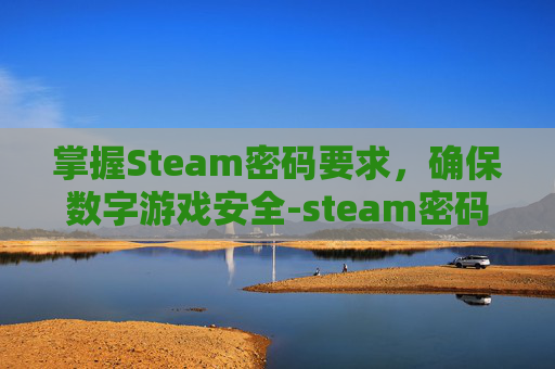 掌握Steam密码要求，确保数字游戏安全-steam密码要求怎么组成