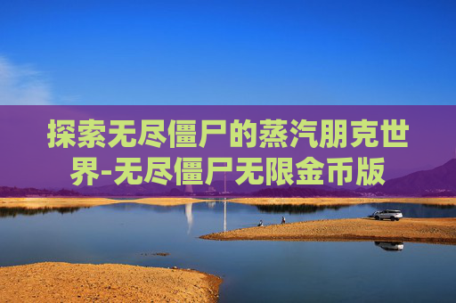 探索无尽僵尸的蒸汽朋克世界-无尽僵尸无限金币版 探索无尽僵尸的蒸汽朋克世界-无尽僵尸无限金币版