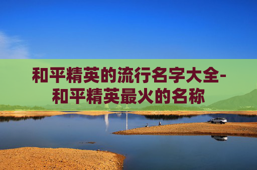 和平精英的流行名字大全-和平精英最火的名称