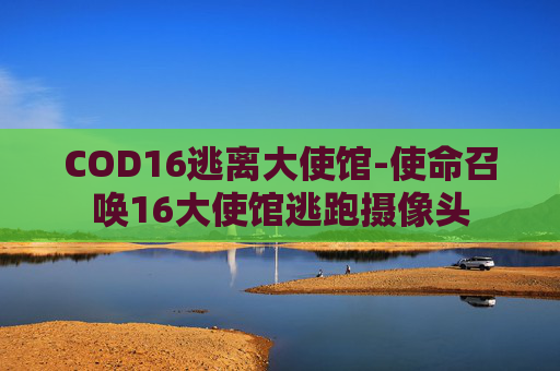 COD16逃离大使馆-使命召唤16大使馆逃跑摄像头 COD16逃离大使馆-使命召唤16大使馆逃跑摄像头