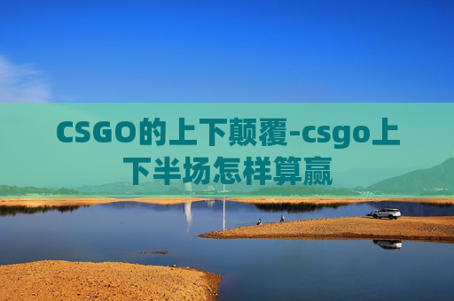 CSGO的上下颠覆-csgo上下半场怎样算赢