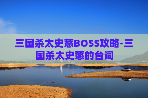三国杀太史慈BOSS攻略-三国杀太史慈的台词 三国杀太史慈BOSS攻略-三国杀太史慈的台词