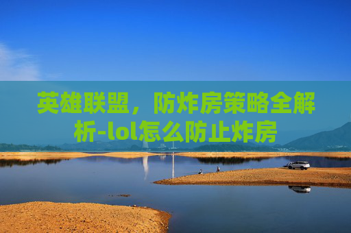 英雄联盟，防炸房策略全解析-lol怎么防止炸房