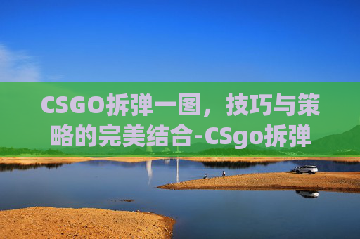 CSGO拆弹一图,技巧与策略的完美结合-CSgo拆弹 CSGO拆弹一图,技巧与策略的完美结合-CSgo拆弹