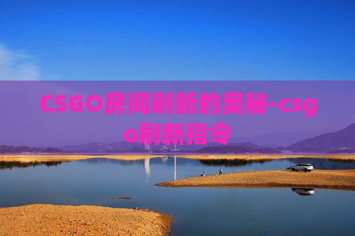 CSGO房间刷新的奥秘-csgo刷新指令 CSGO房间刷新的奥秘-csgo刷新指令