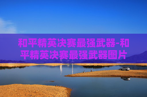 和平精英决赛最强武器-和平精英决赛最强武器图片 和平精英决赛最强武器-和平精英决赛最强武器图片