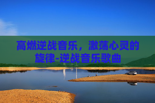 高燃逆战音乐，激荡心灵的旋律-逆战音乐歌曲