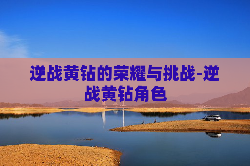 逆战黄钻的荣耀与挑战-逆战黄钻角色