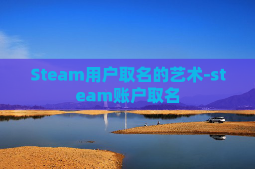 Steam用户取名的艺术-steam账户取名 Steam用户取名的艺术-steam账户取名