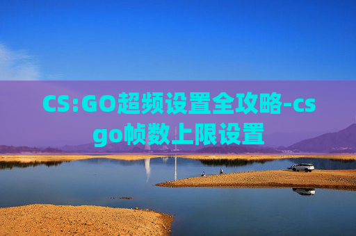 CS:GO超频设置全攻略-csgo帧数上限设置 CS:GO超频设置全攻略-csgo帧数上限设置