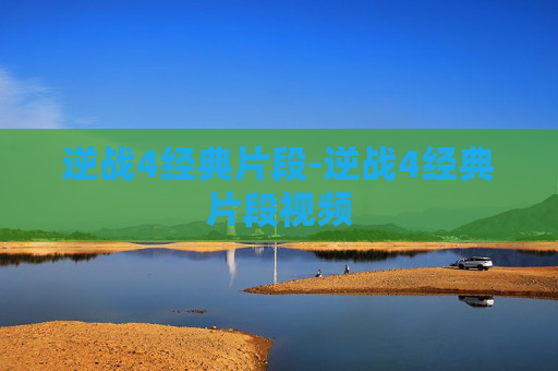 逆战4经典片段-逆战4经典片段视频 逆战4经典片段-逆战4经典片段视频