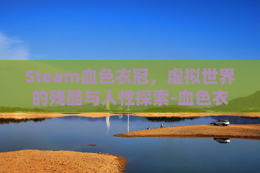 Steam血色衣冠,虚拟世界的残酷与人性探索-血色衣冠在哪下 Steam血色衣冠,虚拟世界的残酷与人性探索-血色衣冠在哪下