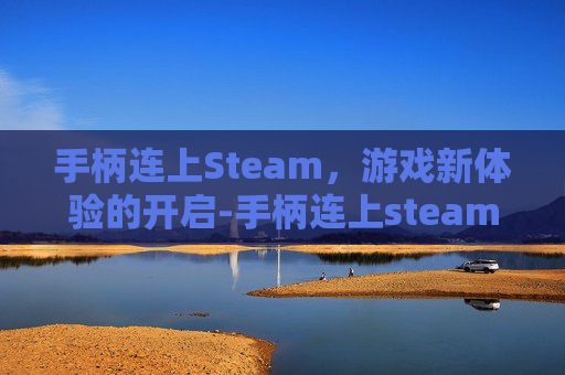 手柄连上Steam,游戏新体验的开启-手柄连上steam却没反应 手柄连上Steam,游戏新体验的开启-手柄连上steam却没反应