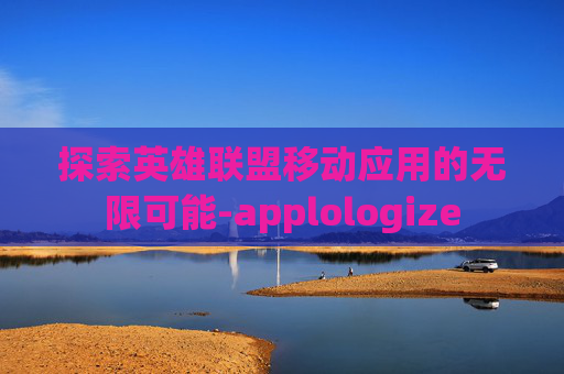 探索英雄联盟移动应用的无限可能-applologize 探索英雄联盟移动应用的无限可能-applologize