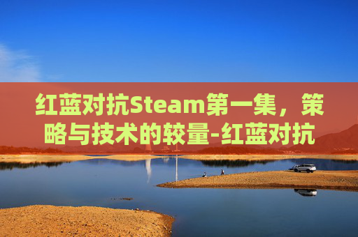 红蓝对抗Steam第一集,策略与技术的较量-红蓝对抗游戏下载 红蓝对抗Steam第一集,策略与技术的较量-红蓝对抗游戏下载