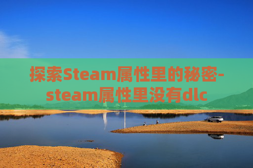 探索Steam属性里的秘密-steam属性里没有dlc 探索Steam属性里的秘密-steam属性里没有dlc
