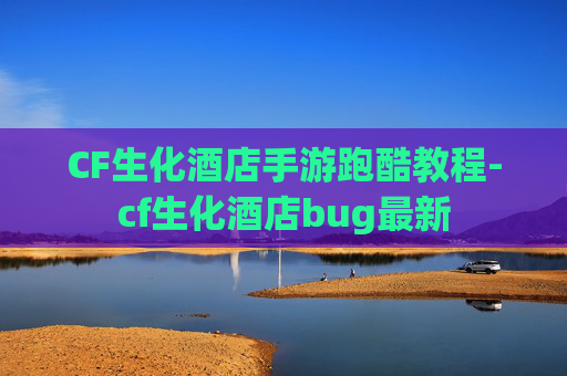 CF生化酒店手游跑酷教程-cf生化酒店bug最新 CF生化酒店手游跑酷教程-cf生化酒店bug最新