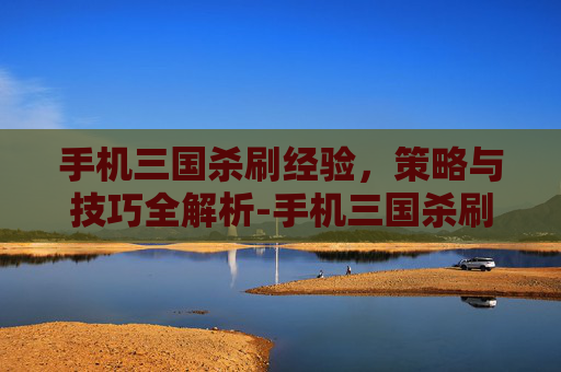 手机三国杀刷经验，策略与技巧全解析-手机三国杀刷经验最快