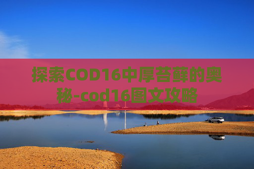 探索COD16中厚苔藓的奥秘-cod16图文攻略 探索COD16中厚苔藓的奥秘-cod16图文攻略