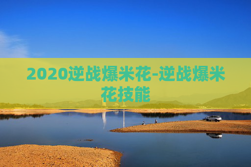 2020逆战爆米花-逆战爆米花技能